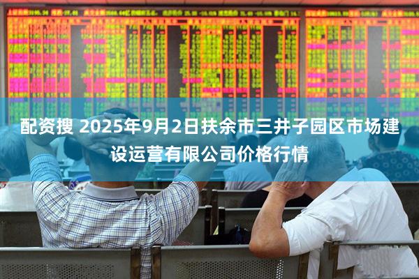 配资搜 2025年9月2日扶余市三井子园区市场建设运营有限公司价格行情