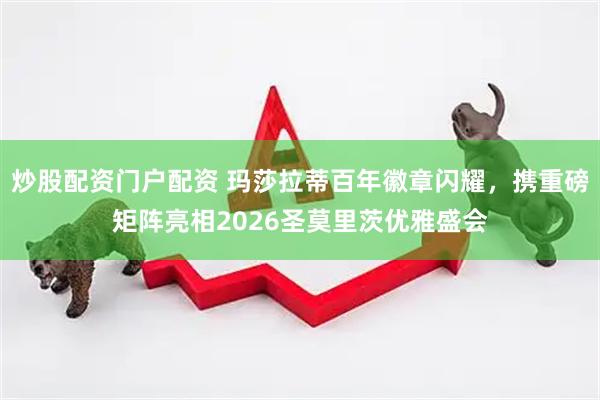 炒股配资门户配资 玛莎拉蒂百年徽章闪耀，携重磅矩阵亮相2026圣莫里茨优雅盛会