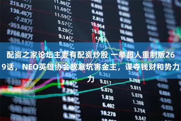 配资之家论坛主要有配资炒股 一拳超人重制版269话，NEO英雄协会故意坑害金主，谋夺钱财和势力
