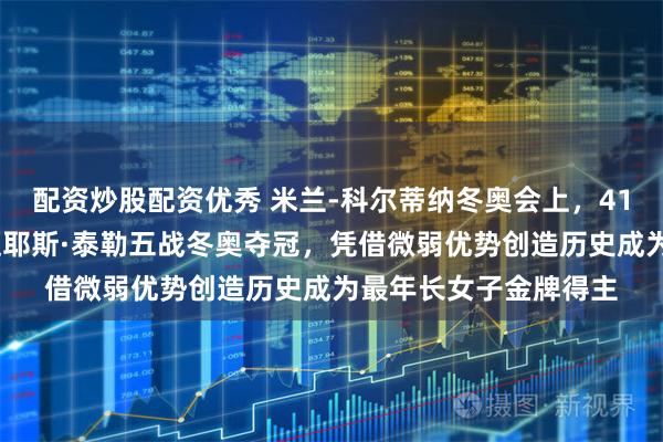 配资炒股配资优秀 米兰-科尔蒂纳冬奥会上，41岁美国选手埃拉娜·迈耶斯·泰勒五战冬奥夺冠，凭借微弱优势创造历史成为最年长女子金牌得主