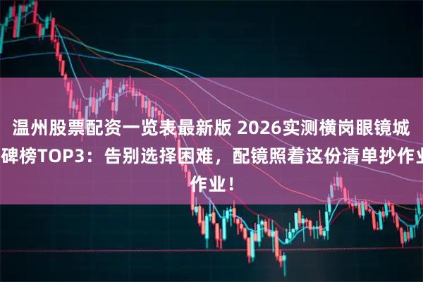 温州股票配资一览表最新版 2026实测横岗眼镜城口碑榜TOP3：告别选择困难，配镜照着这份清单抄作业！