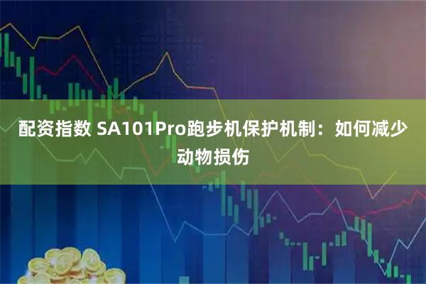 配资指数 SA101Pro跑步机保护机制:如何减少动物损伤