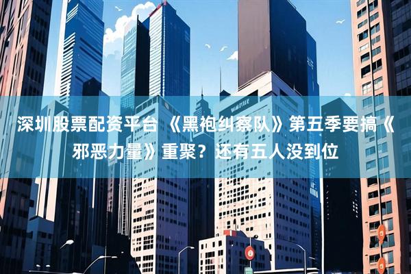 深圳股票配资平台 《黑袍纠察队》第五季要搞《邪恶力量》重聚？还有五人没到位