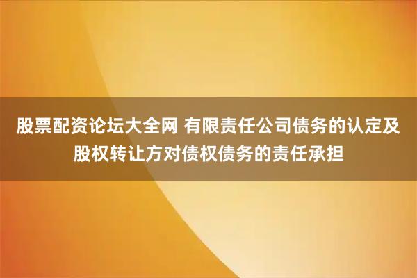 股票配资论坛大全网 有限责任公司债务的认定及股权转让方对债权债务的责任承担
