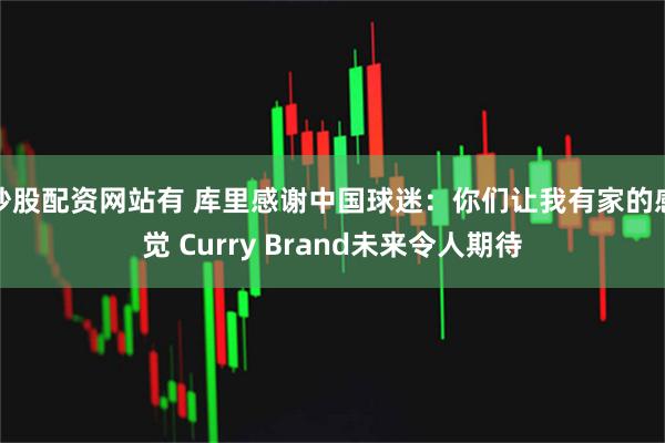 炒股配资网站有 库里感谢中国球迷：你们让我有家的感觉 Curry Brand未来令人期待