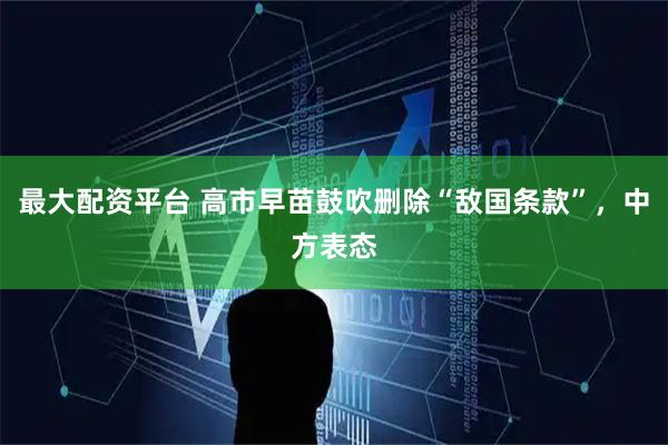 最大配资平台 高市早苗鼓吹删除“敌国条款”，中方表态