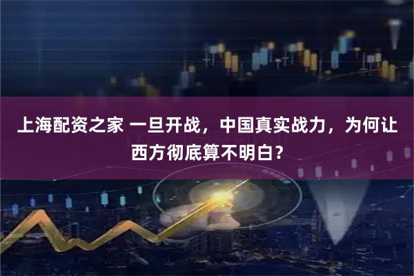 上海配资之家 一旦开战，中国真实战力，为何让西方彻底算不明白？